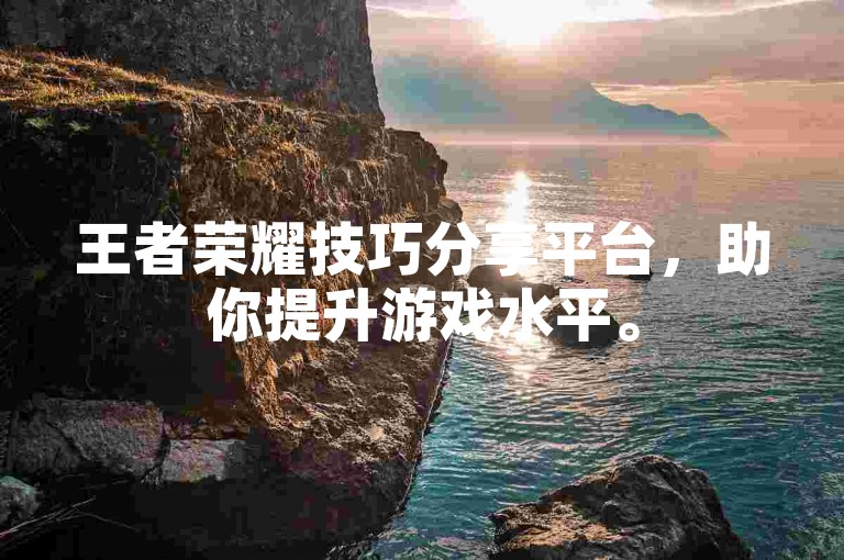 王者荣耀技巧分享平台，助你提升游戏水平。