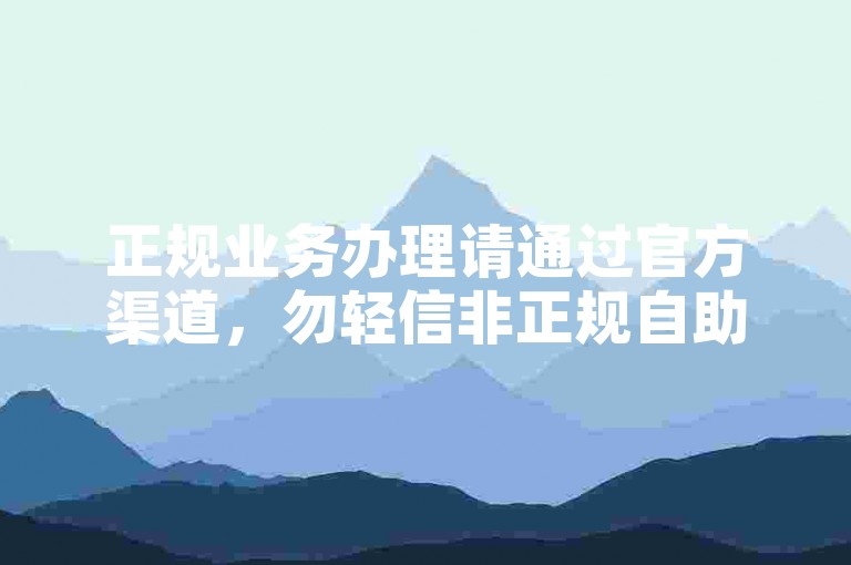 正规业务办理请通过官方渠道，勿轻信非正规自助下单工具。