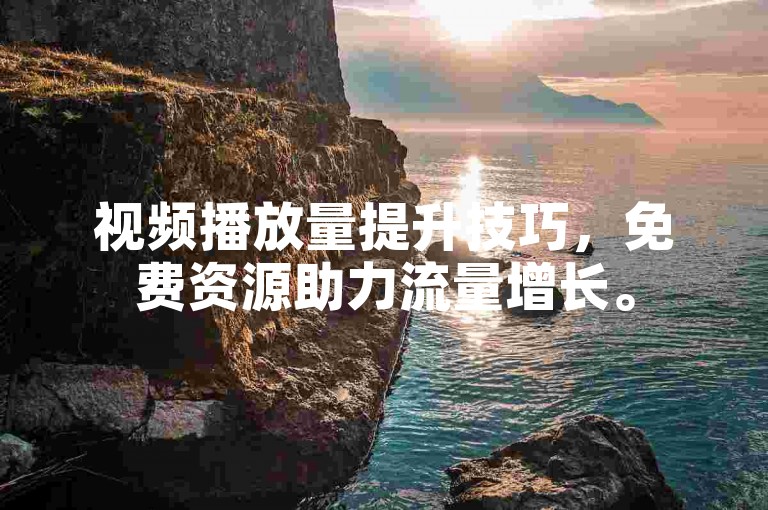 视频播放量提升技巧，免费资源助力流量增长。