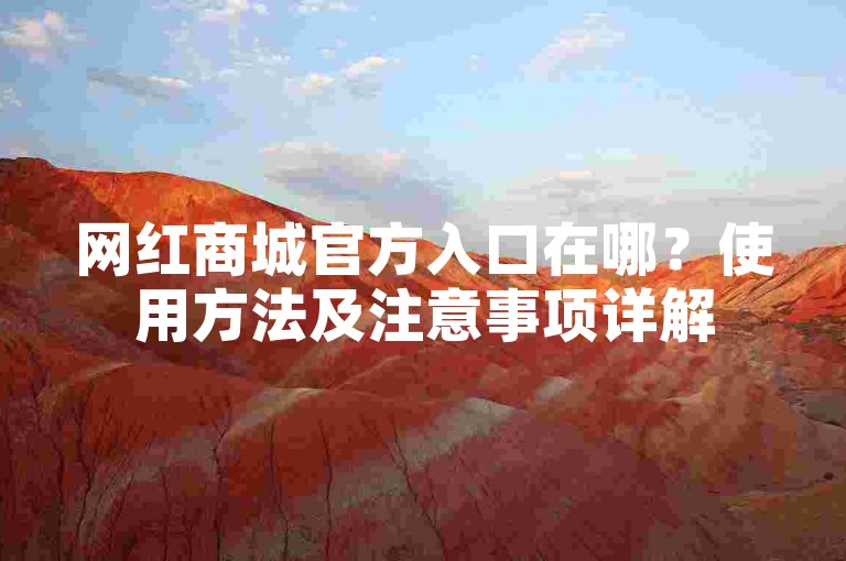 网红商城官方入口在哪？使用方法及注意事项详解