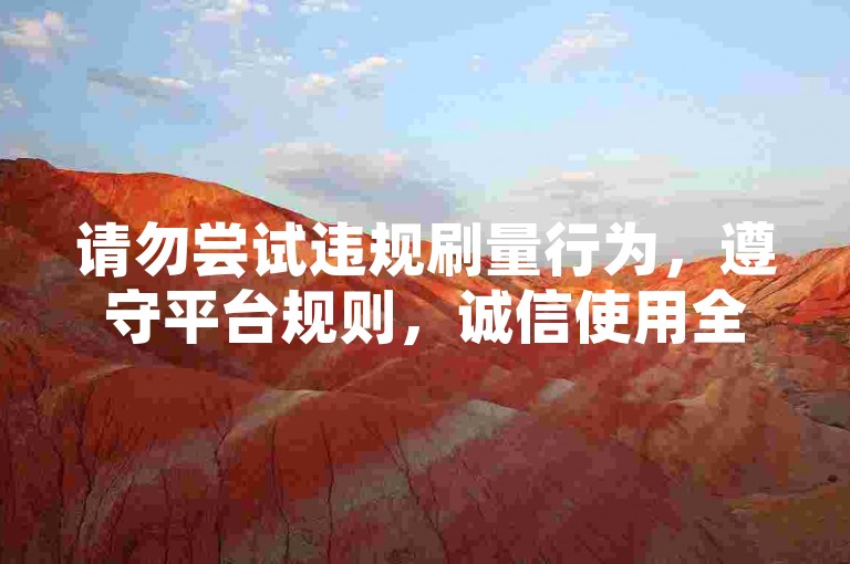 请勿尝试违规刷量行为，遵守平台规则，诚信使用全民K歌。