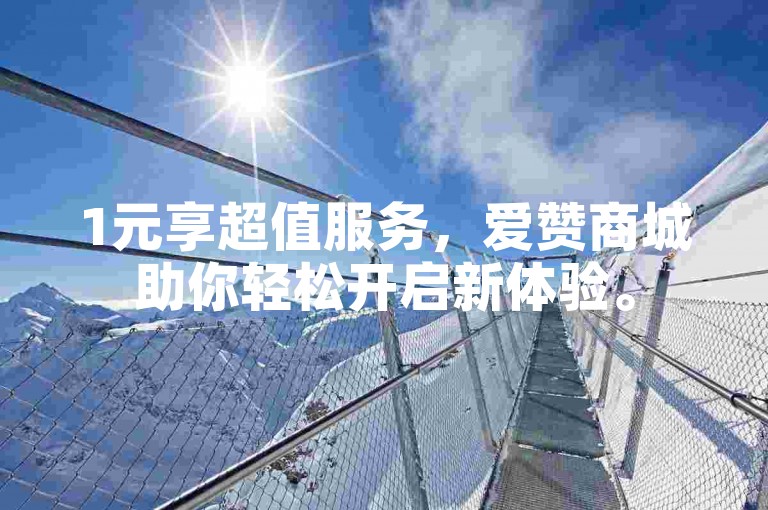 1元享超值服务，爱赞商城助你轻松开启新体验。