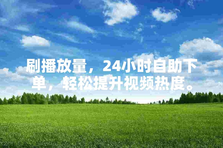 刷播放量，24小时自助下单，轻松提升视频热度。