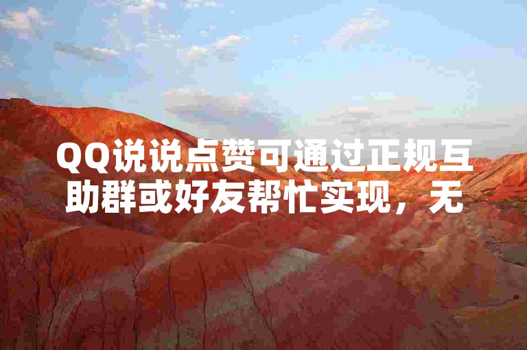QQ说说点赞可通过正规互助群或好友帮忙实现，无需借助不明平台。