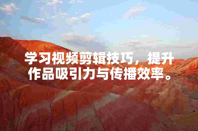 学习视频剪辑技巧，提升作品吸引力与传播效率。
