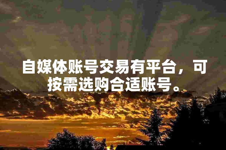 自媒体账号交易有平台，可按需选购合适账号。
