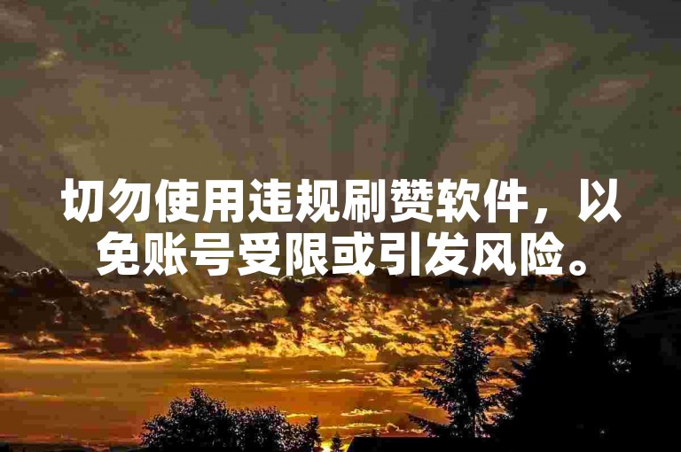 切勿使用违规刷赞软件，以免账号受限或引发风险。
