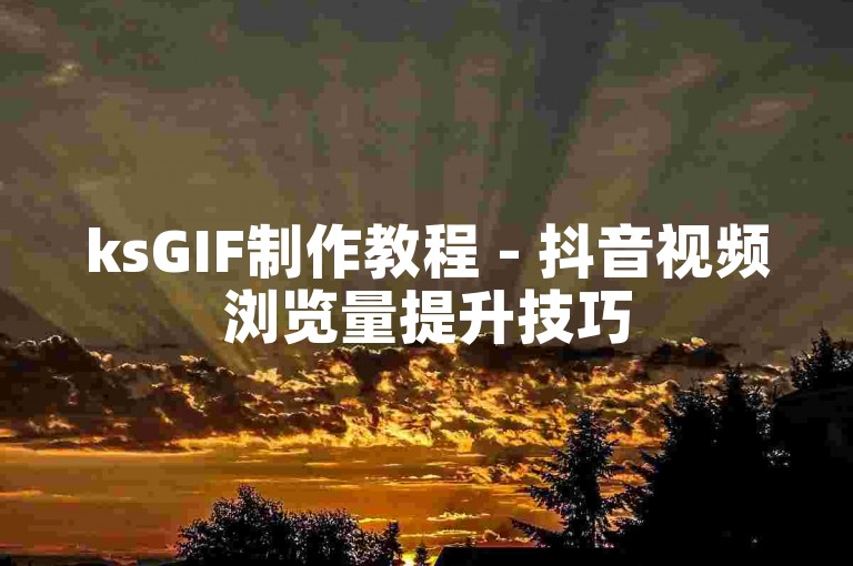 ksGIF制作教程 - 抖音视频浏览量提升技巧