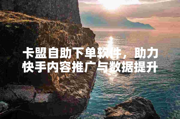 卡盟自助下单软件，助力快手内容推广与数据提升。