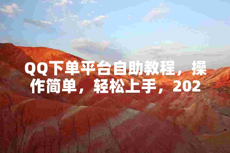 QQ下单平台自助教程，操作简单，轻松上手，2025必备技能！