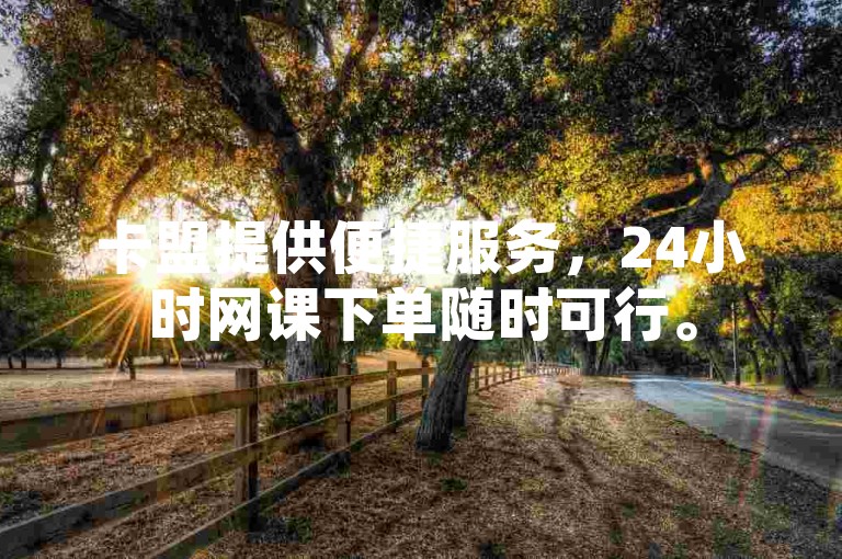 卡盟提供便捷服务，24小时网课下单随时可行。