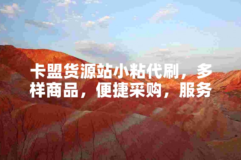 卡盟货源站小粘代刷，多样商品，便捷采购，服务周到。