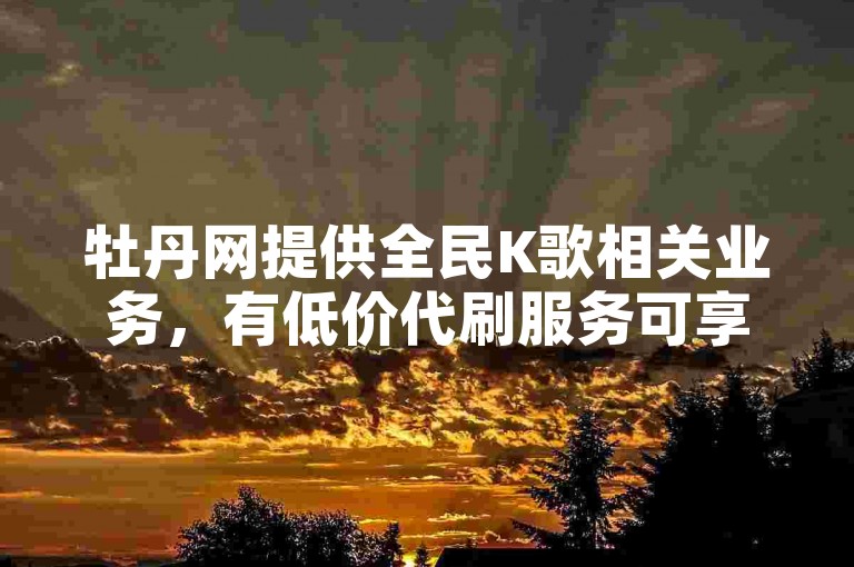 牡丹网提供全民K歌相关业务，有低价代刷服务可享。