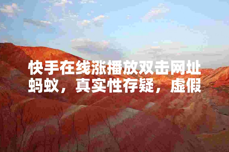 快手在线涨播放双击网址蚂蚁，真实性存疑，虚假宣传居多。