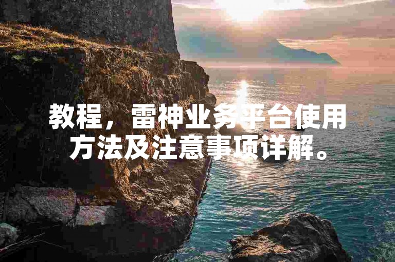 教程，雷神业务平台使用方法及注意事项详解。