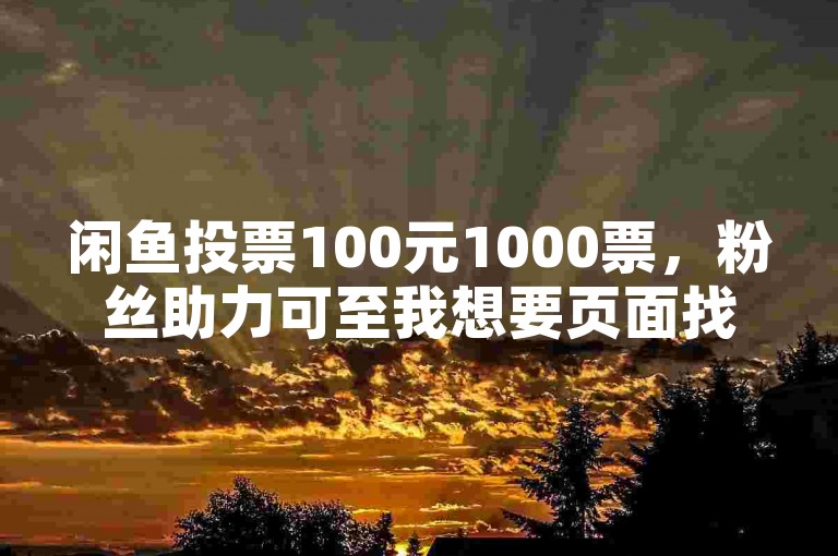 闲鱼投票100元1000票，粉丝助力可至我想要页面找网站。