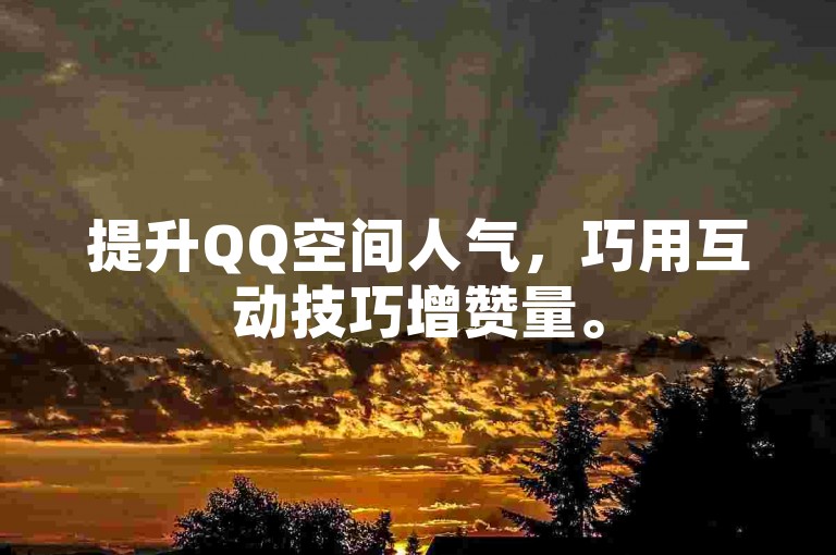 提升QQ空间人气，巧用互动技巧增赞量。