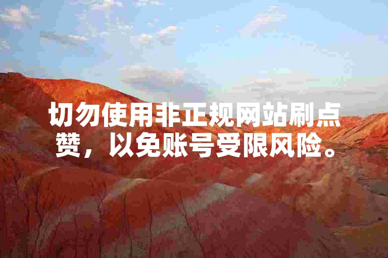 切勿使用非正规网站刷点赞，以免账号受限风险。