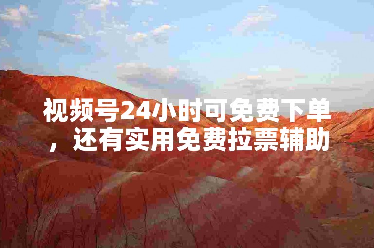 视频号24小时可免费下单，还有实用免费拉票辅助工具。