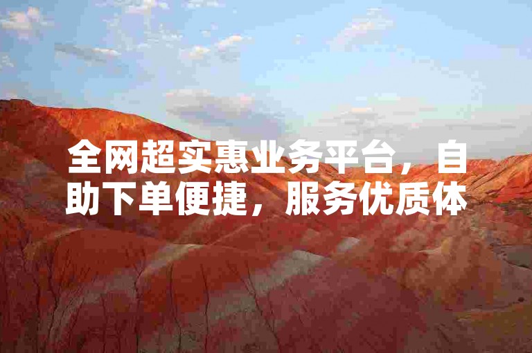 全网超实惠业务平台，自助下单便捷，服务优质体验佳。