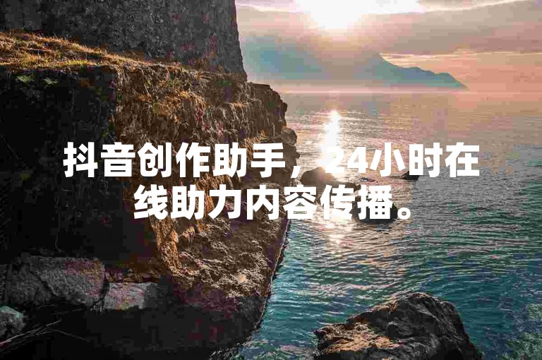抖音创作助手，24小时在线助力内容传播。