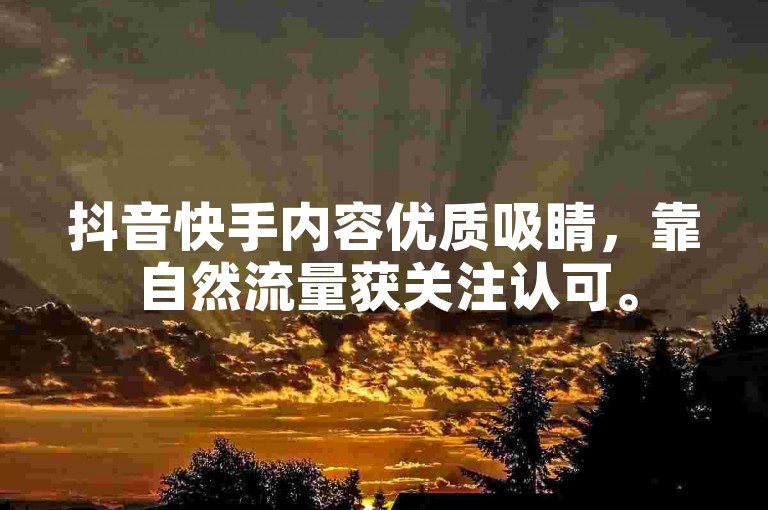 抖音快手内容优质吸睛，靠自然流量获关注认可。