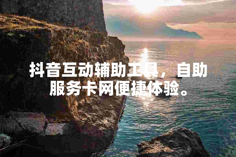 抖音互动辅助工具，自助服务卡网便捷体验。