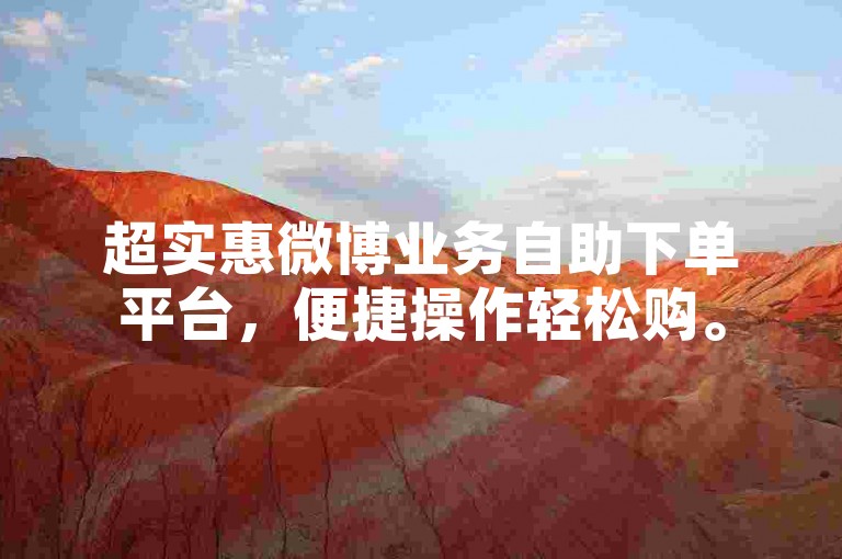 超实惠微博业务自助下单平台，便捷操作轻松购。