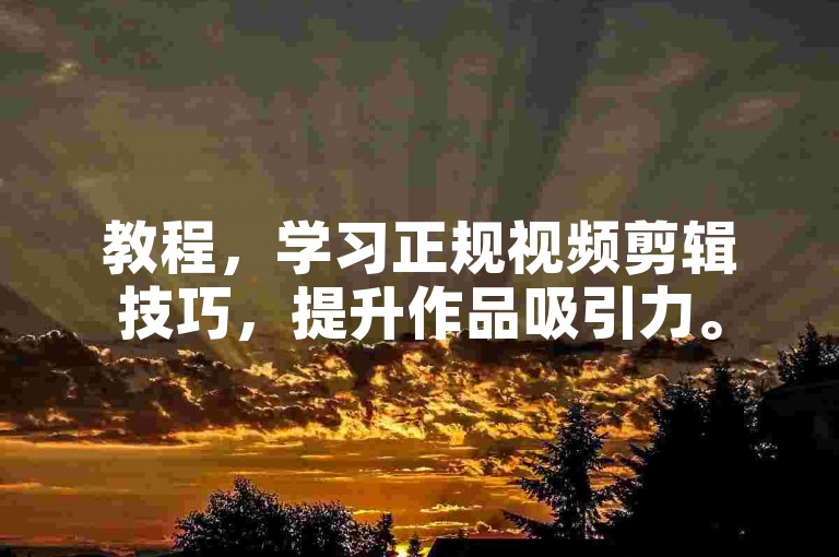 教程，学习正规视频剪辑技巧，提升作品吸引力。