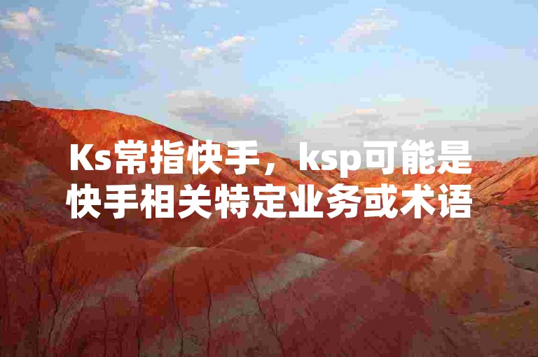 Ks常指快手，ksp可能是快手相关特定业务或术语缩写。