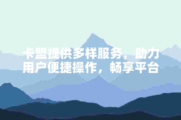 卡盟提供多样服务，助力用户便捷操作，畅享平台体验。