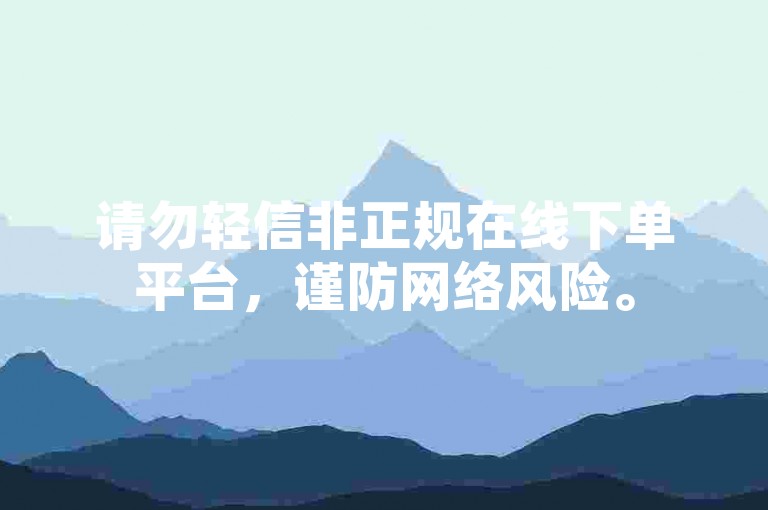 请勿轻信非正规在线下单平台，谨防网络风险。