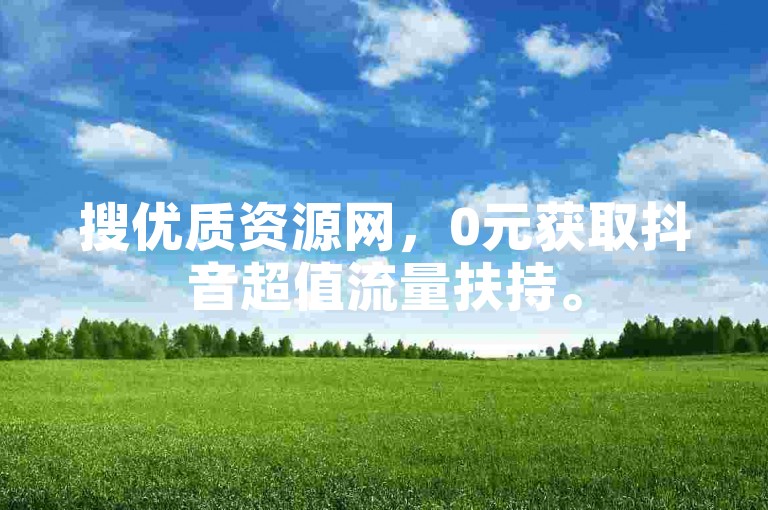 搜优质资源网，0元获取抖音超值流量扶持。