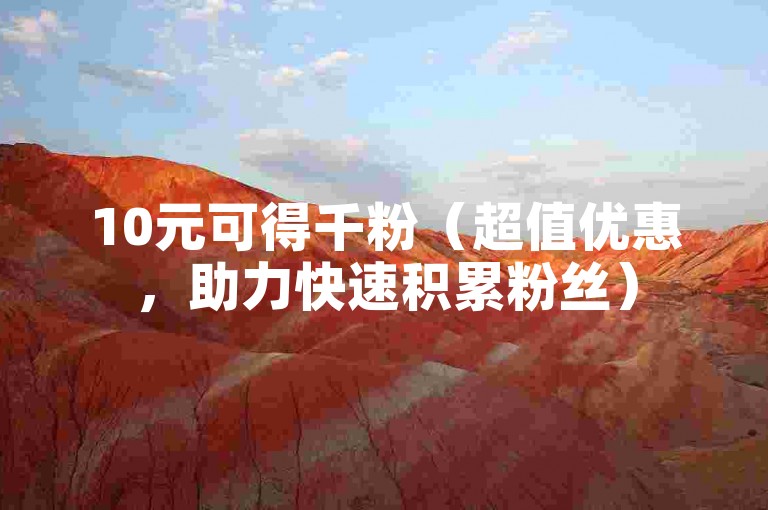 10元可得千粉（超值优惠，助力快速积累粉丝）