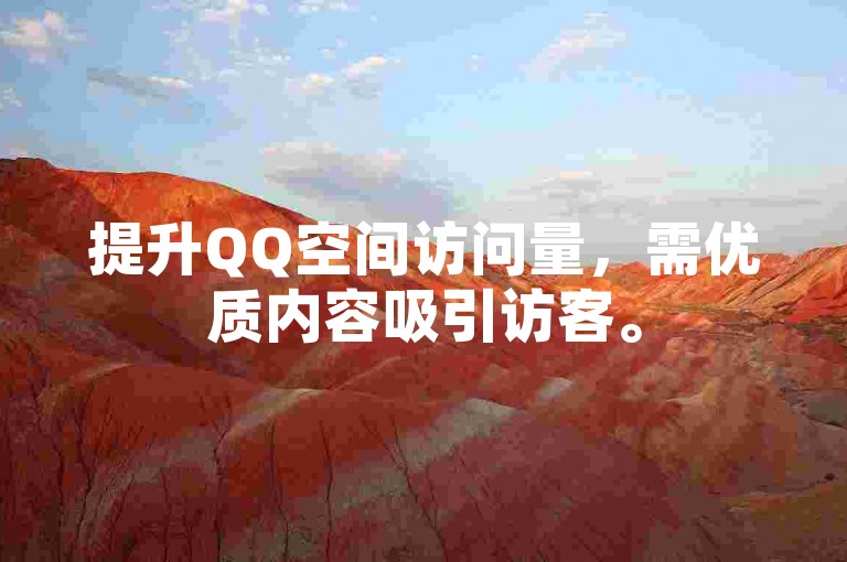 提升QQ空间访问量，需优质内容吸引访客。