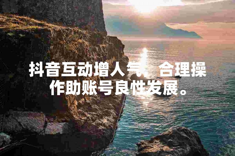 抖音互动增人气，合理操作助账号良性发展。