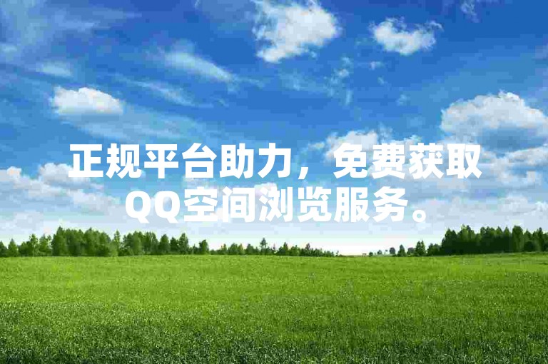 正规平台助力，免费获取QQ空间浏览服务。