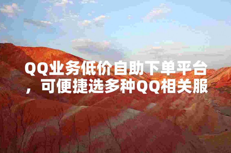 QQ业务低价自助下单平台，可便捷选多种QQ相关服务并完成下单操作。