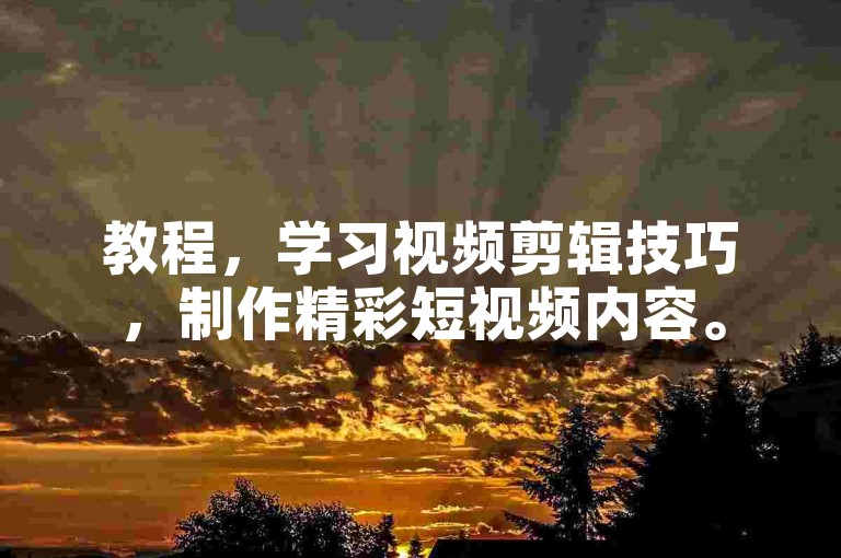 教程，学习视频剪辑技巧，制作精彩短视频内容。