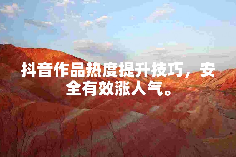 抖音作品热度提升技巧，安全有效涨人气。