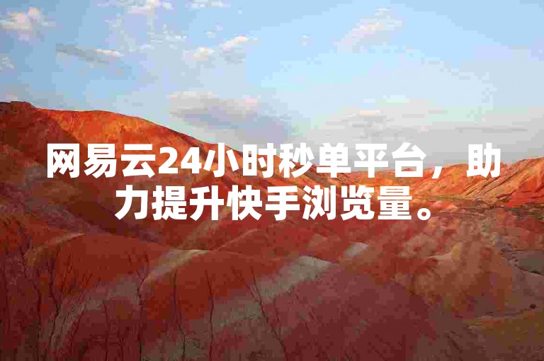 网易云24小时秒单平台，助力提升快手浏览量。