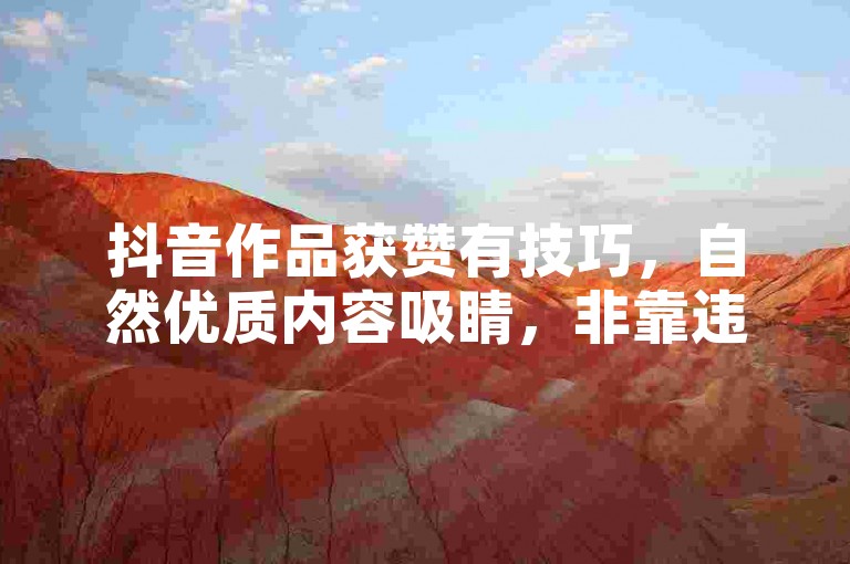 抖音作品获赞有技巧，自然优质内容吸睛，非靠违规途径推广。