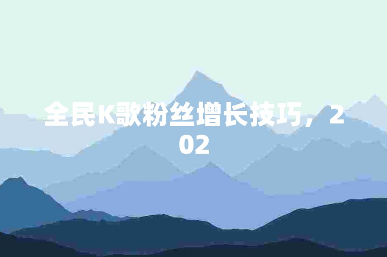 全民K歌粉丝增长技巧，2025年实用方法，助你提升人气！