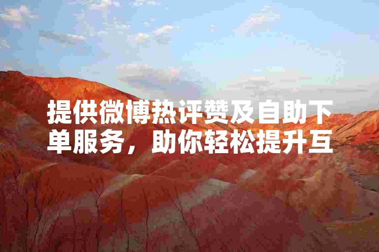 提供微博热评赞及自助下单服务，助你轻松提升互动量。