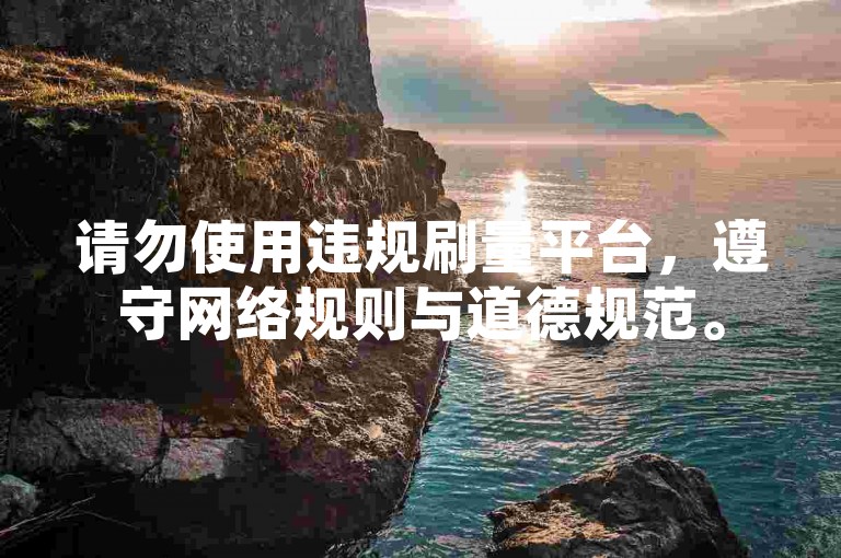 请勿使用违规刷量平台，遵守网络规则与道德规范。