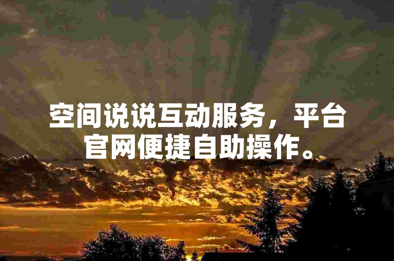 空间说说互动服务，平台官网便捷自助操作。