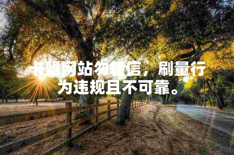 卡盟网站勿轻信，刷量行为违规且不可靠。