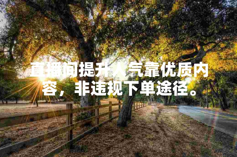 直播间提升人气靠优质内容，非违规下单途径。