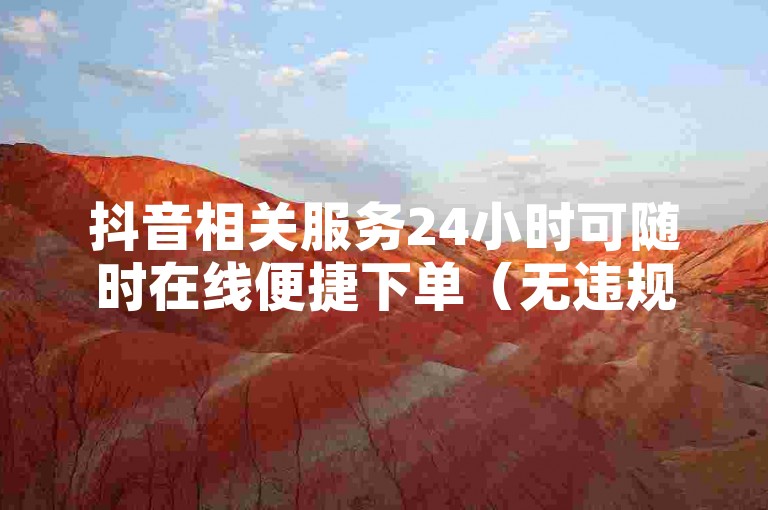 抖音相关服务24小时可随时在线便捷下单（无违规内容）