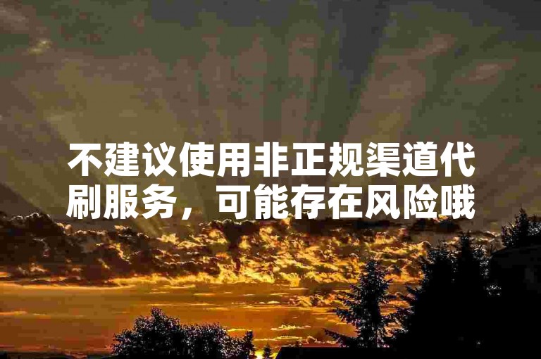 不建议使用非正规渠道代刷服务，可能存在风险哦。